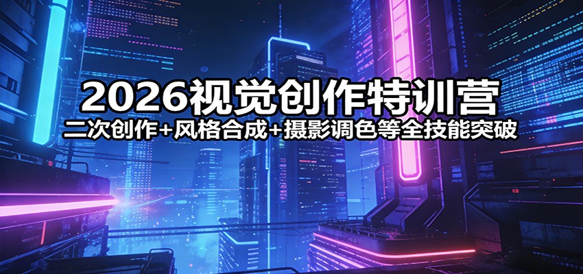 2026视觉创作特训营：二次创作+风格合成+摄影调色等全技能突破-庄子聊项目