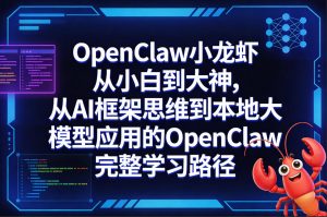 OpenClaw小龙虾从小白到大神，从AI框架思维到本地大模型应用的OpenClaw完整学习路径-庄子聊项目