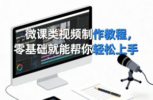 微课类视频制作教程，零基础就能帮你轻松上手-庄子聊项目