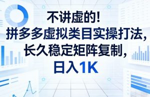 不讲虚的！拼多多虚拟类目实操打法，长久稳定矩阵复制，日入1K【揭秘】-庄子聊项目