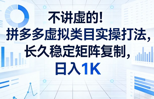 不讲虚的！拼多多虚拟类目实操打法，长久稳定矩阵复制，日入1K【揭秘】-庄子聊项目