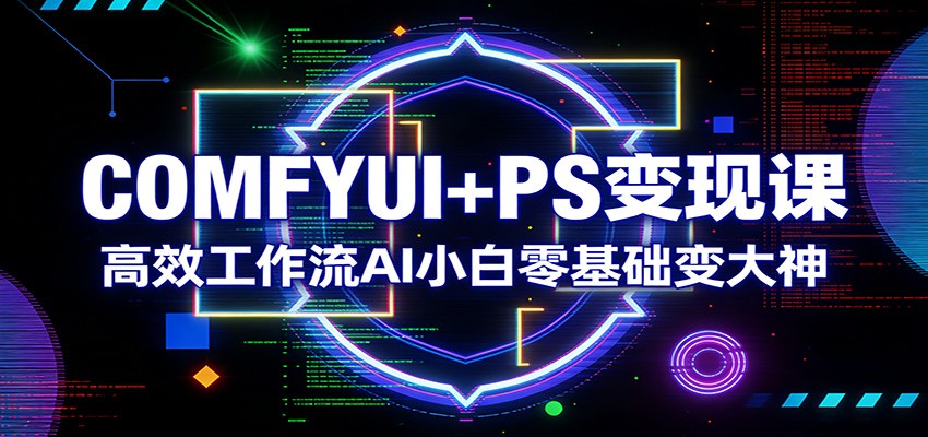COMFYUI+PS变现课：高效工作流AI小白零基础变大神-庄子聊项目