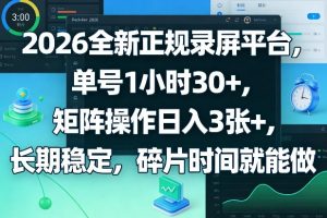 2026全新正规录屏平台，单号1小时30+，矩阵操作日入3张+，长期稳定，碎片时间就能做【揭秘】-庄子聊项目