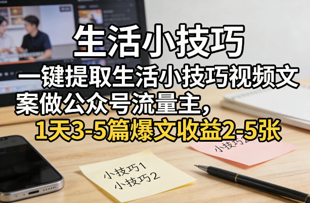 一键提取生活小技巧视频文案做公众号流量主，1天3-5篇爆文收益2-5张-庄子聊项目