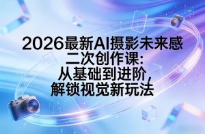 2026最新AI摄影未来感二次创作课：从基础到进阶，解锁视觉新玩法-庄子聊项目