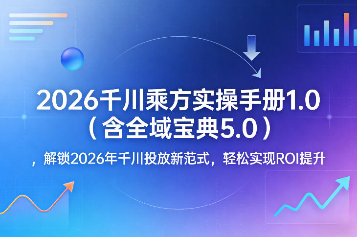 2026千川乘方实操手册1.0(含全域宝典5.0)，解锁2026年千川投放新范式，轻松实现ROI提升-庄子聊项目