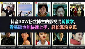 抖音30W粉丝博主的影视混剪教学，零基础也能快速上手，轻松涨粉变现-庄子聊项目