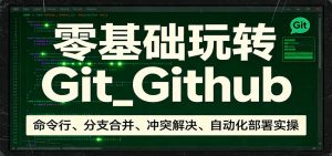 零基础玩转Git_Github：命令行、分支合并、冲突解决、自动化部署实操-庄子聊项目
