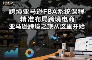 跨境亚马逊FBA系统课程，精准布局跨境电商，亚马逊跨境之旅从这里开始(更新)-庄子聊项目