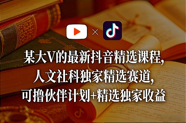 某大V的最新抖音精选课程，人文社科独家精选赛道，可撸伙伴计划+精选独家收益-庄子聊项目
