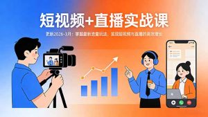 短视频+直播实战课-更新2026-3月：掌握最新流量玩法，实现短视频与直播的高效增长-庄子聊项目