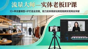 流量大师—实体老板IP课：10+种流量模型+IP打造全流程，助力实体商家玩转短视频实现商业突破-庄子聊项目