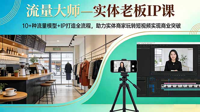 流量大师—实体老板IP课：10+种流量模型+IP打造全流程，助力实体商家玩转短视频实现商业突破-庄子聊项目