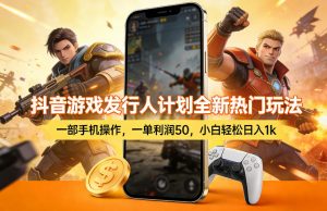 抖音游戏发行人计划全新热门玩法，一部手机操作，一单利润50，小白轻松日入1k【揭秘】-庄子聊项目