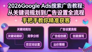 2026Google Ads搜索广告教程：从关键词规划到广告设置全流程，手把手教你精准获客-庄子聊项目