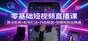 零基础短视频直播课：算法新规+起号打法+抖加投放+剪辑特效全精通-庄子聊项目