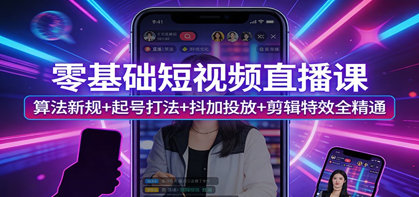 零基础短视频直播课：算法新规+起号打法+抖加投放+剪辑特效全精通-庄子聊项目
