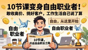 10 节课变身自由职业者！敢收高价、挑好客户，工作生活自己说了算-庄子聊项目