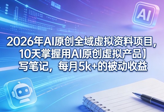 2026年AI原创全域虚拟资料项目，10天掌握用AI原创虚拟产品＋写笔记，每月5k+的被动收益-庄子聊项目