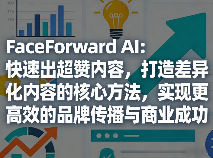 FaceForward AI：快速出超赞内容，打造差异化内容的核心方法，实现更高效的品牌传播与商业成功-庄子聊项目