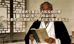 AI健康养生赛道，古医反向吐槽，日收益5张+，单条作品点赞破万+，绝对是宝藏赛道玩法-庄子聊项目