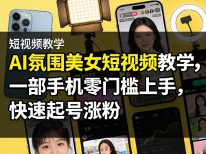 AI氛围美女短视频教学，一部手机零门槛上手，快速起号涨粉-庄子聊项目