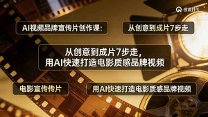 AI视频品牌宣传片创作课:从创意到成片7步走,用AI快速打造电影质感品牌视频-庄子聊项目