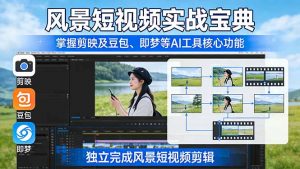 风景短视频实战宝典：掌握剪映及豆包、即梦等AI工具的核心功能，独立完成风景短视频剪辑-庄子聊项目