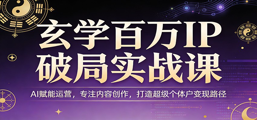 玄学百万IP破局实战课：AI赋能运营，专注内容创作，打造超级个体户变现路径-庄子聊项目