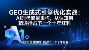 GEO 生成式引擎优化实战：AI时代流量重构，从认知到精通抢占下一个十年红利-庄子聊项目