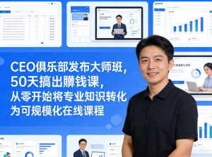 CEO俱乐部发布大师班,50天搞出賺钱课,从零开始将专业知识转化为可规模化在线课程-庄子聊项目