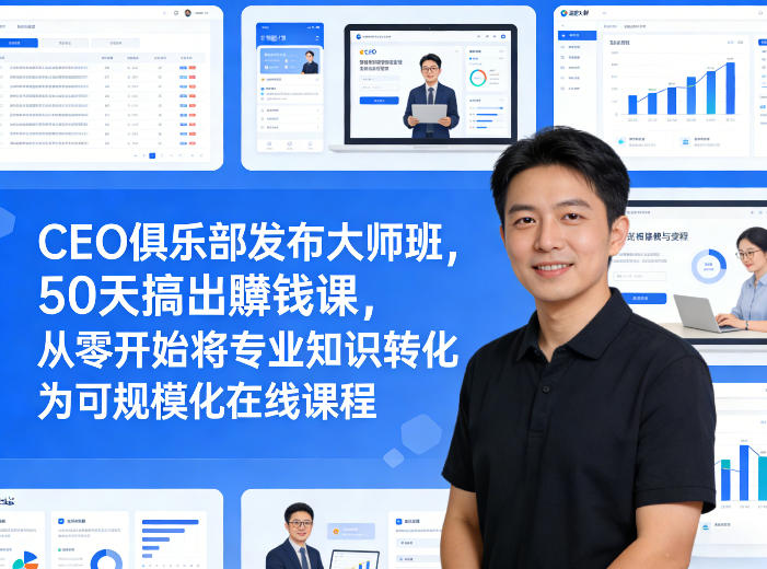 CEO俱乐部发布大师班，50天搞出賺钱课，从零开始将专业知识转化为可规模化在线课程-庄子聊项目