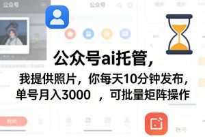 公众号ai托管,我提供照片,你每天10分钟发布,单号月入3000+,可批量矩阵操作【揭秘】-庄子聊项目