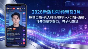 2026新版短视频带货3月:原创口播+真人拍摄/数字人+剪辑+直播,打开流量突破口,开始AI带货-庄子聊项目