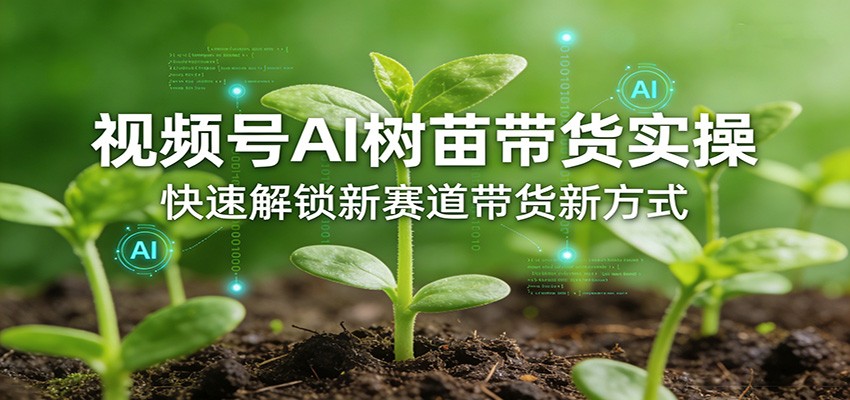 视频号AI树苗带货实操，快速解锁新赛道带货新方式-庄子聊项目