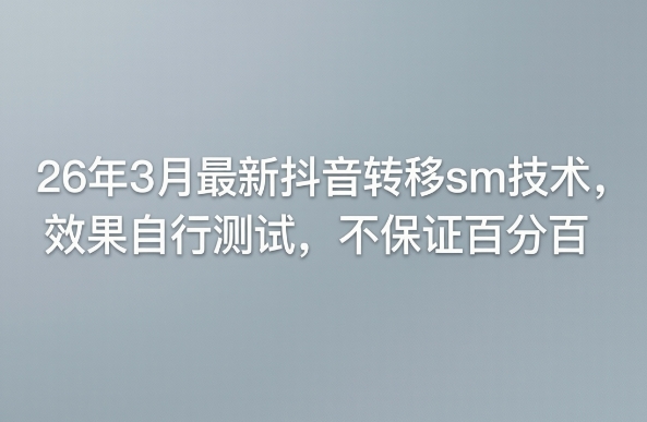 26年3月最新抖音转移sm技术，效果自行测试，不保证百分百-庄子聊项目