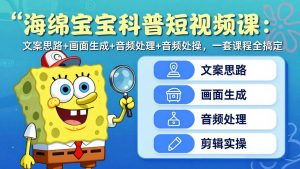 海绵宝宝科普短视频课：文案思路+画面生成+音频处理+剪辑实操，一套课程全搞定-庄子聊项目